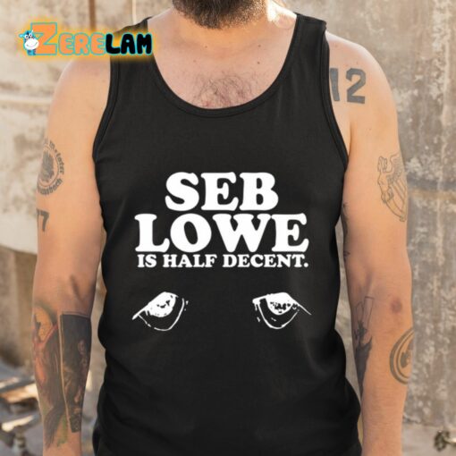 Seb Lowe Is Half Decent Shirt