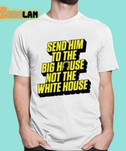 Send Him To The Big House Not The White House Shirt