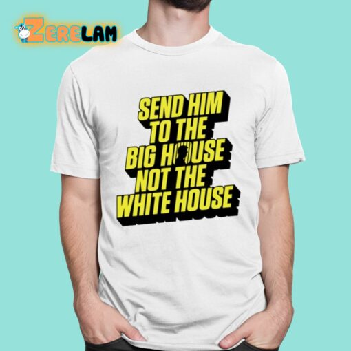 Send Him To The Big House Not The White House Shirt