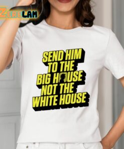 Send Him To The Big House Not The White House Shirt 2 1