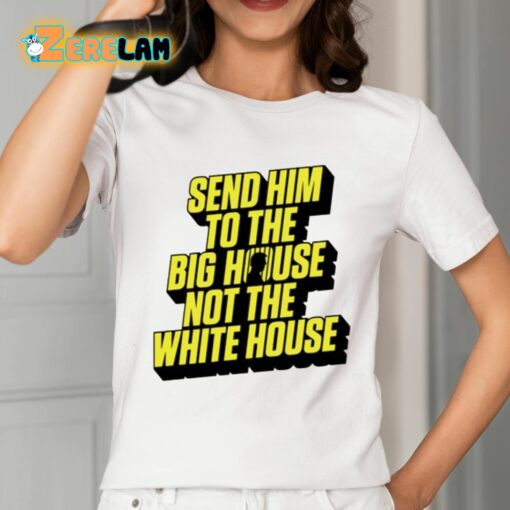 Send Him To The Big House Not The White House Shirt