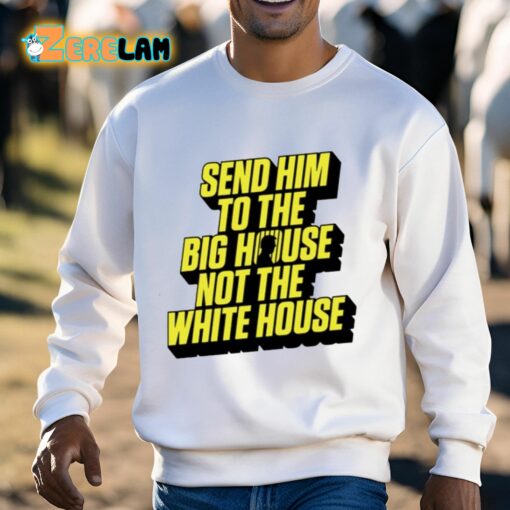 Send Him To The Big House Not The White House Shirt