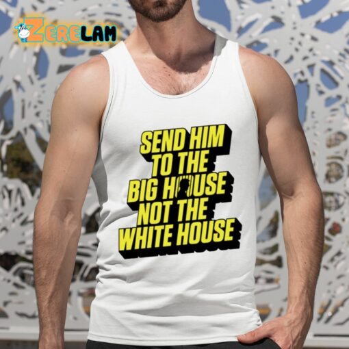 Send Him To The Big House Not The White House Shirt