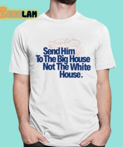 Send Him To The Big House Not The White House Trump Shirt 1 1