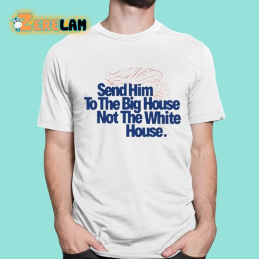Send Him To The Big House Not The White House Trump Shirt