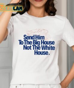 Send Him To The Big House Not The White House Trump Shirt 2 1