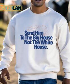 Send Him To The Big House Not The White House Trump Shirt 3 1
