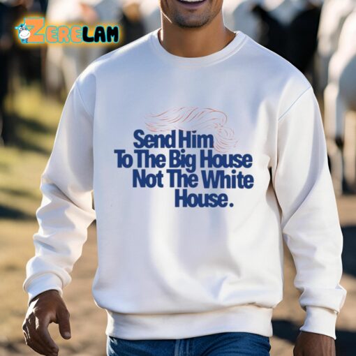 Send Him To The Big House Not The White House Trump Shirt