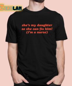 She’s My Daughter So She Can Fix Him I’m A Nurse Shirt