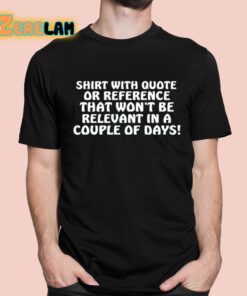 Shirt With Quote Or Reference That Won’t Be Relevant In A Couple Of Days Shirt