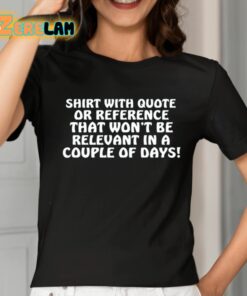 Shirt With Quote Or Reference That Wont Be Relevant In A Couple Of Days Shirt 2 1