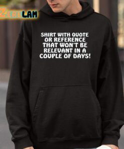 Shirt With Quote Or Reference That Wont Be Relevant In A Couple Of Days Shirt 4 1