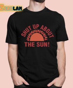 Shut Up About The Sun Shirt 1 1