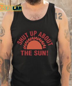 Shut Up About The Sun Shirt 5 1