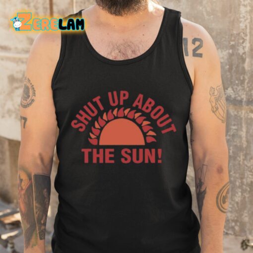 Shut Up About The Sun Shirt