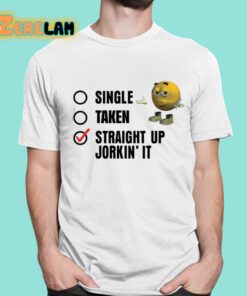 Single Taken Straight Up Jorkin It Shirt 1 1
