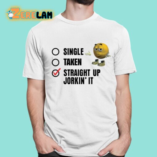 Single Taken Straight Up Jorkin’ It Shirt