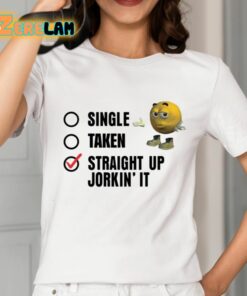 Single Taken Straight Up Jorkin It Shirt 2 1