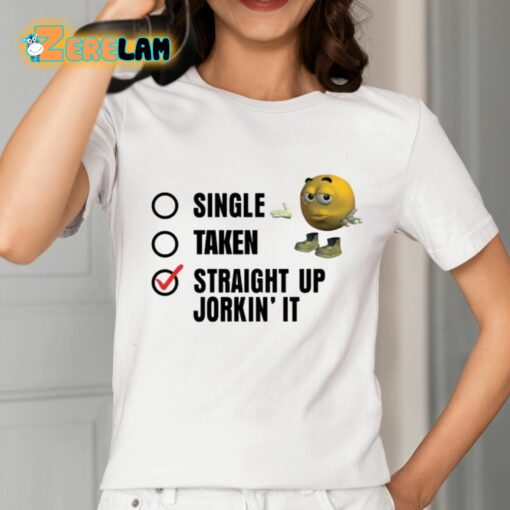 Single Taken Straight Up Jorkin’ It Shirt