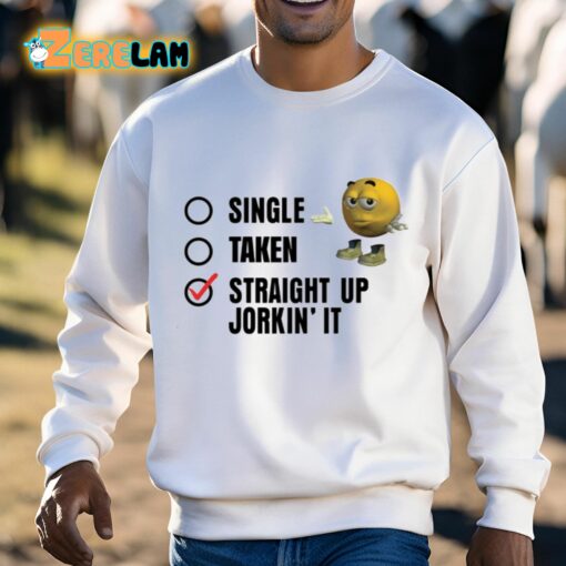 Single Taken Straight Up Jorkin’ It Shirt