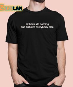 Sit Back Do Nothing And Criticize Everybody Else Shirt 1 1