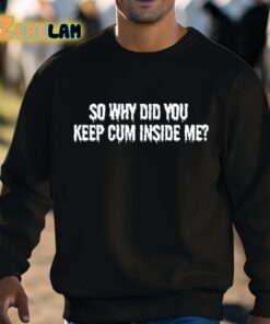 So Why Did You Keep Cum Inside Me Shirt 3 1