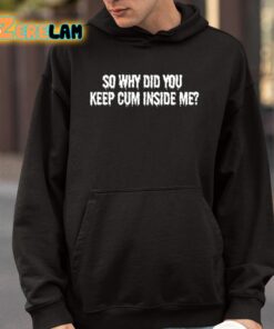 So Why Did You Keep Cum Inside Me Shirt 4 1