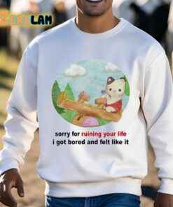 Sorry For Ruining Your Life I Got Bored And Felt Like It Shirt 3 1