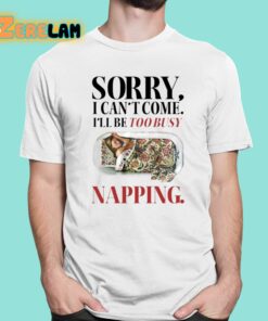 Sorry I Cant Come Ill Be Too Busy Napping Shirt 1 1