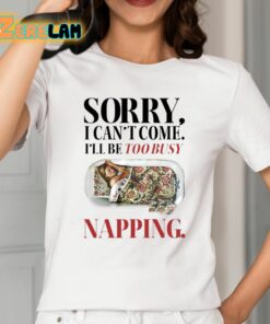 Sorry I Cant Come Ill Be Too Busy Napping Shirt 2 1