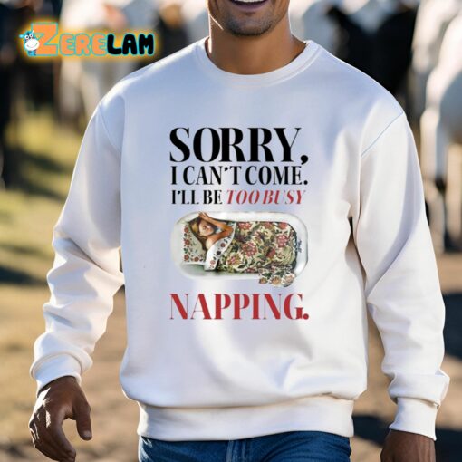 Sorry I Can’t Come I’ll Be Too Busy Napping Shirt