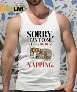Sorry I Cant Come Ill Be Too Busy Napping Shirt 5 1
