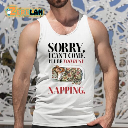 Sorry I Can’t Come I’ll Be Too Busy Napping Shirt