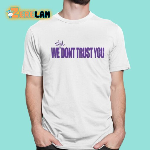 Still We Dont Trust You Shirt