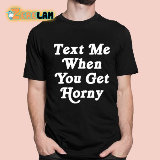 Text Me When You Get Horny Shirt