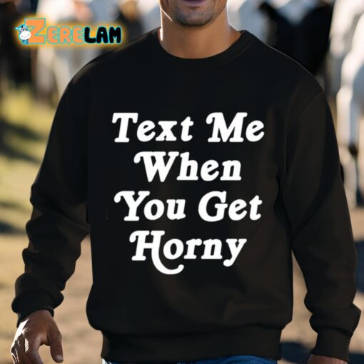 Text Me When You Get Horny Shirt