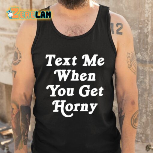 Text Me When You Get Horny Shirt