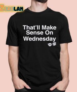 Thatll Make Sense On Wednesday Shirt 1 1