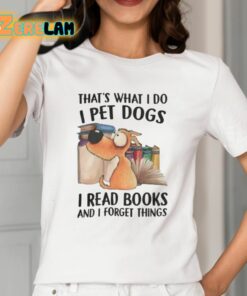 Thats What I Do I Pet Dogs I Read Books And I Forget Things Shirt 2 1