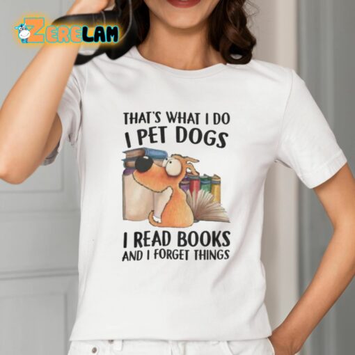 That’s What I Do I Pet Dogs I Read Books And I Forget Things Shirt