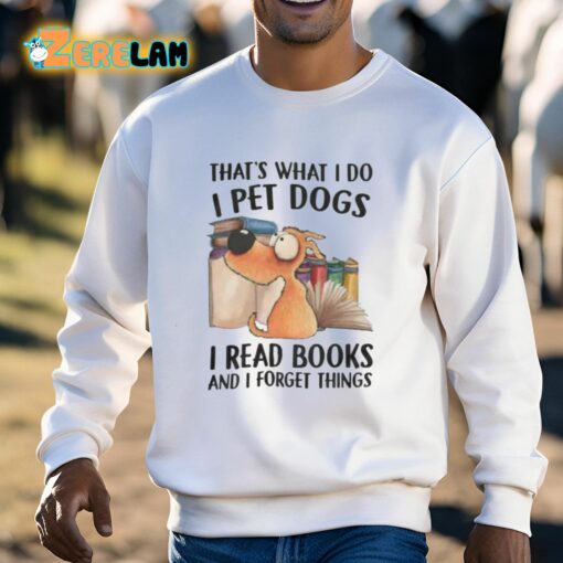 That’s What I Do I Pet Dogs I Read Books And I Forget Things Shirt