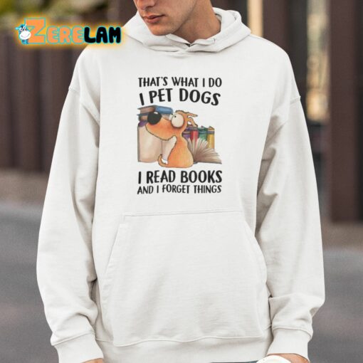 That’s What I Do I Pet Dogs I Read Books And I Forget Things Shirt