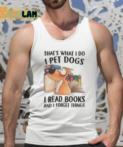 Thats What I Do I Pet Dogs I Read Books And I Forget Things Shirt 5 1