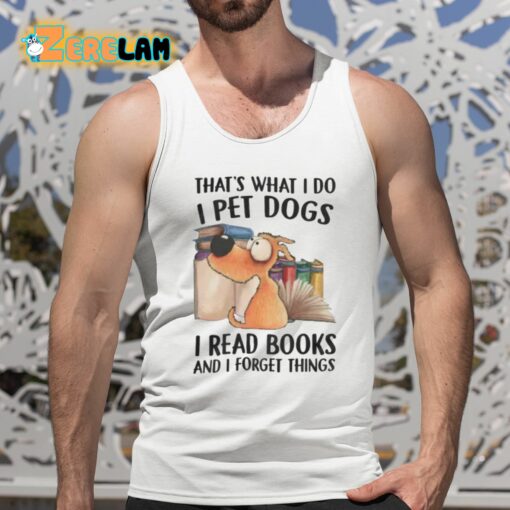 That’s What I Do I Pet Dogs I Read Books And I Forget Things Shirt