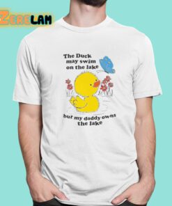 The Duck May Swim On The Lake But My Daddy Owns The Lake Shirt 1 1