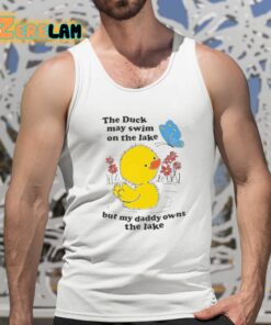 The Duck May Swim On The Lake But My Daddy Owns The Lake Shirt 5 1