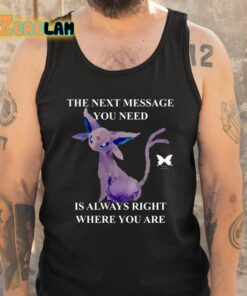 The Next Message You Need Is Always Right Where You Are Shirt 5 1
