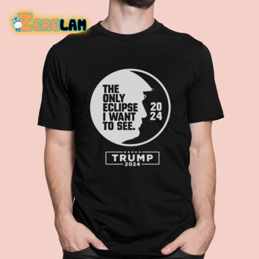 The Only Eclipse I Want To See Trump 2024 Shirt