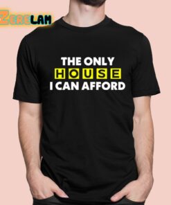 The Only House I Can Afford Shirt 1 1
