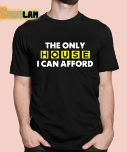 The Only House I Can Afford Shirt